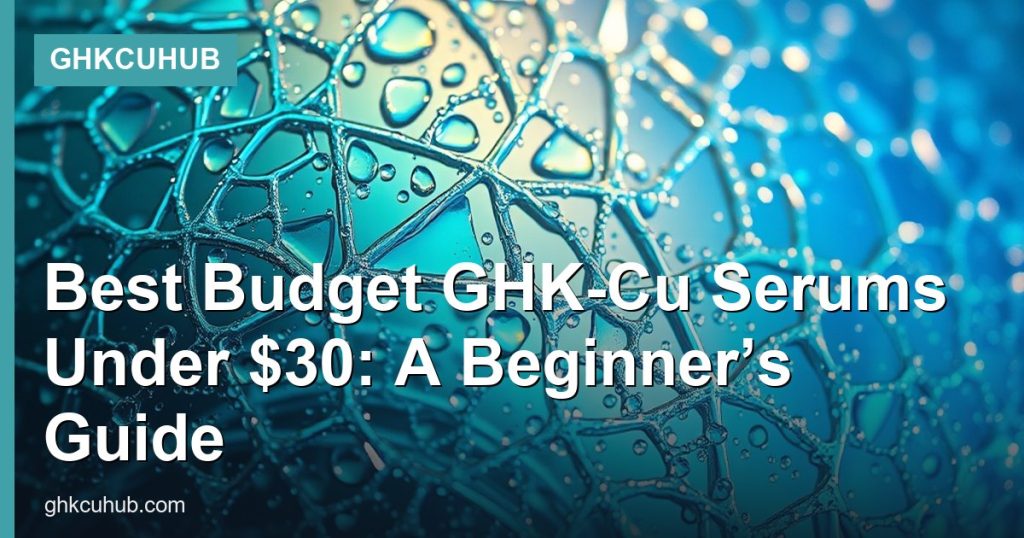Best Budget GHK-Cu Serums Under $30: A Beginner’s Guide - GHKCuHub