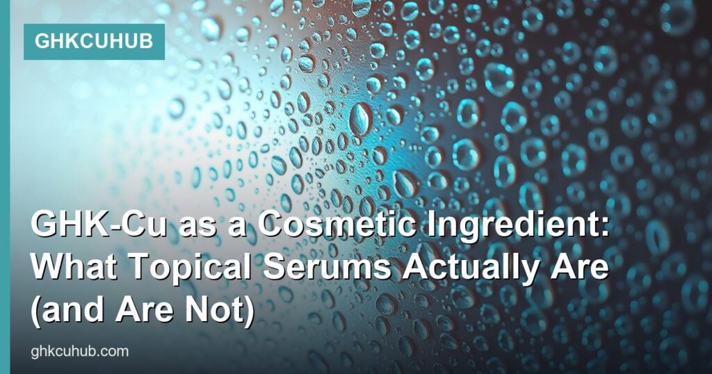 GHK-Cu as a Cosmetic Ingredient: What Topical Serums Actually Are (and Are Not) - GHKCuHub