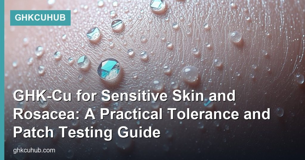 GHK-Cu for Sensitive Skin and Rosacea: A Practical Tolerance and Patch Testing Guide - GHKCuHub