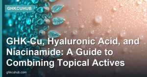 GHK-Cu, Hyaluronic Acid, and Niacinamide: A Guide to Combining Topical Actives
