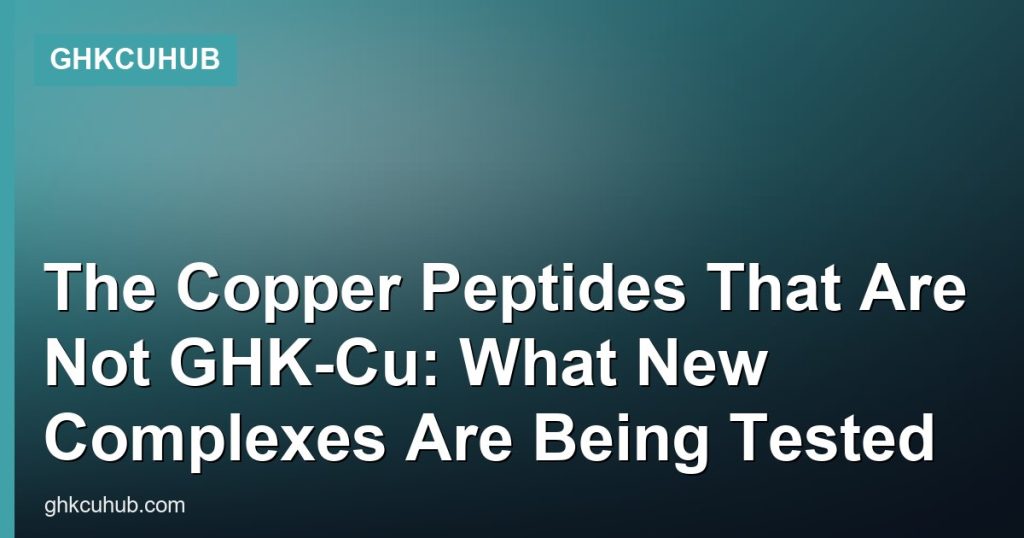 The Copper Peptides That Are Not GHK-Cu: What New Complexes Are Being Tested - GHKCuHub